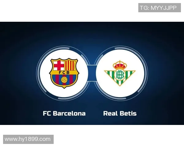 巴塞罗那主场迎战贝蒂斯决战西甲争冠关键战役